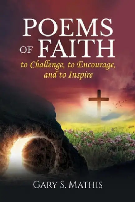 Poems of Faith to Challenge, to Encourage, and to Inspire by Gary Mathis
