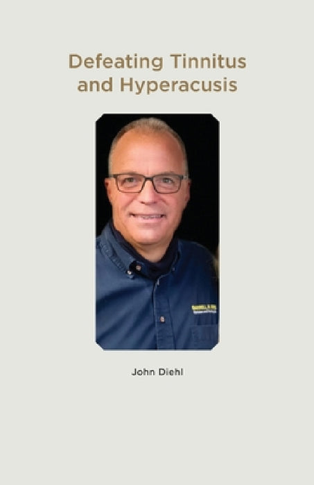 Defeating Tinnitus and Hyperacusis by John Diehl