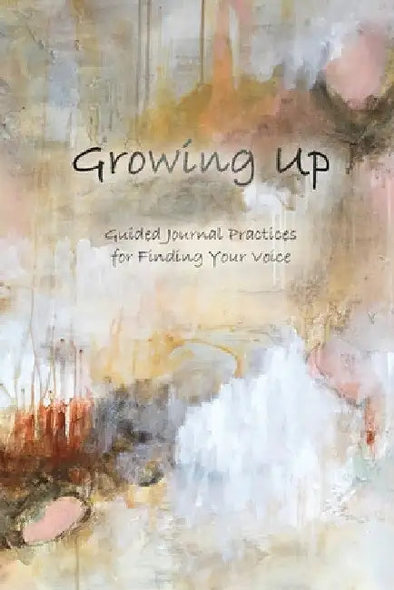 Growing Up: Guided Journal Practices for Finding Your Voice by Stefanie C. Barthmare