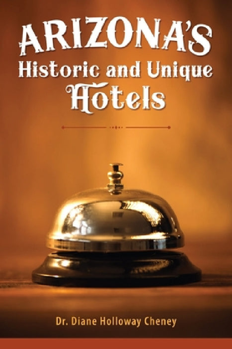 Arizona's Historic and Unique Hotels by Diane Holloway Cheney