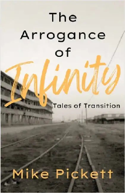 The Arrogance of Infinity: Tales of Transition from the Industrial to Technology Age by Pickett, Mike
