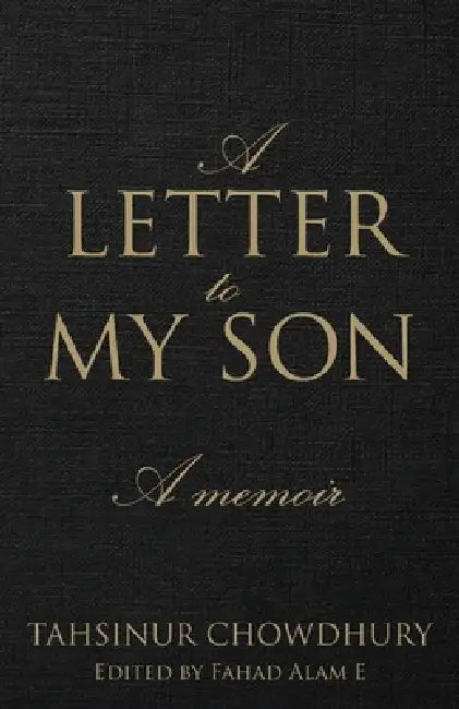 A Letter To My Son: A Memoir by Tahsinur Chowdhury, Fahad Alam E.