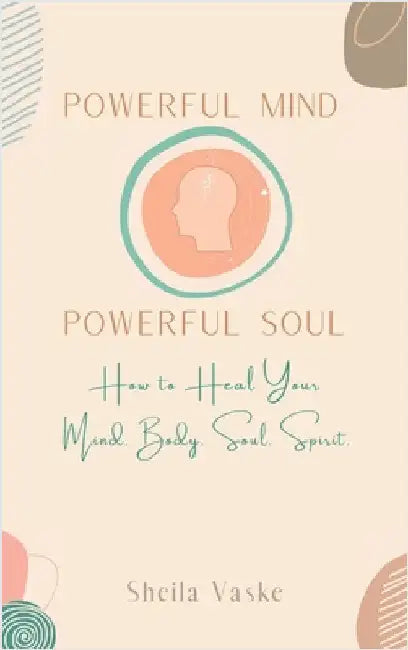Powerful Mind Powerful Soul: How to Heal Your Mind. Body. Spirit. Soul. by Vaske, Sheila