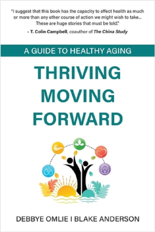 Thriving Moving Forward - A Guide to Healthy Aging: A Guide to Healthy Aging by Debbye Omlie, Blake Anderson
