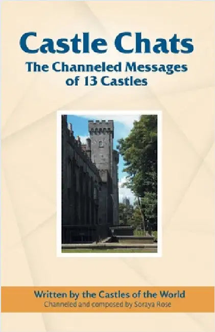 Castle Chats: The Channeled Messages of 13 Castles by Rose, Soraya