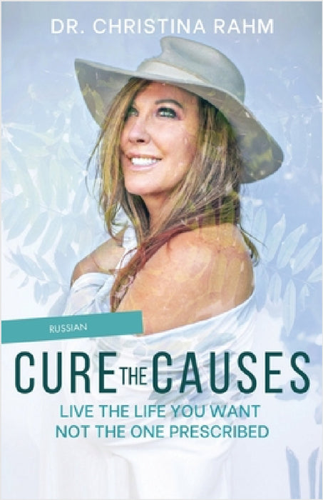 Cure the Causes: Live the Life you want, not the one prescribed by Christina Rahm