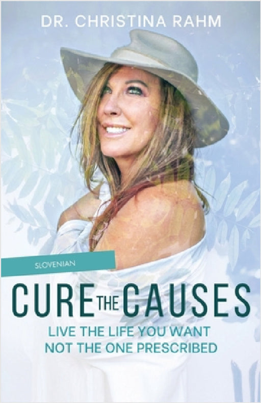 Cure the Causes: Live the Life you want, not the one prescribed by Christina Rahm