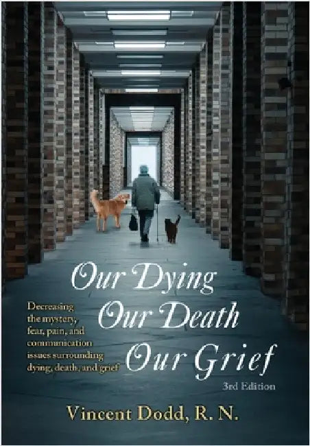 Our Dying, Our Death, Our Grief: Decreasing the mystery, fear, pain, and communication issues surrounding dying, death, and grief by Dodd, Vincent