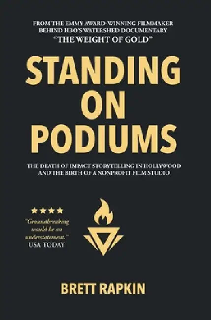 Standing on Podiums: The Death of Impact Storytelling in Hollywood and the Birth of a Nonprofit Film Studio by Brett Rapkin