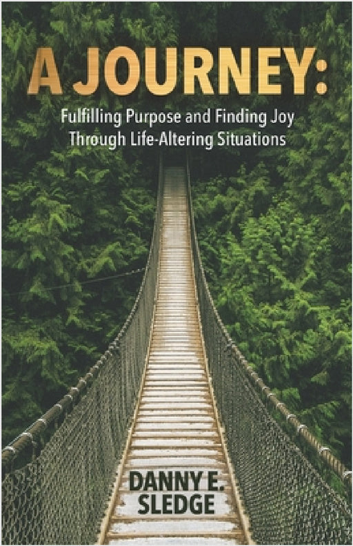 A Journey: Fulfilling Purpose and Finding Joy Through Life-Altering Situations by Danny E. Sledge