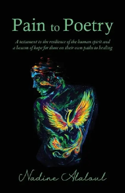 Pain to Poetry: A testament to the resilience of the human spirit and a beacon of hope for those on their own paths to healing by Nadine Alaloul, Dhayana Alejandrina, Lama Aloul