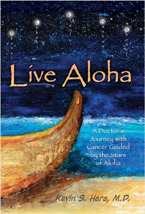 Live Aloha: A Doctor's Journey with Cancer Guided by the Stars of Aloha by Kevin S. Hara