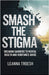 Smash the Stigma: Breaking Barriers to Mental Health and Substance Abuse by Leanna Troesh