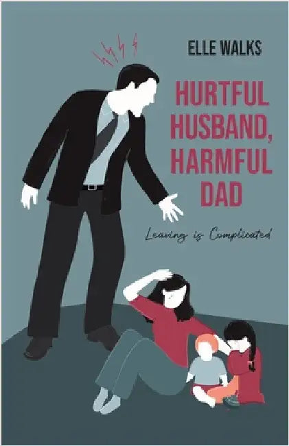 Hurtful Husband, Harmful Dad: Leaving is Complicated by Walks, Elle