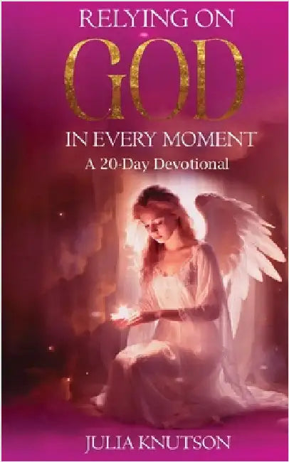 Relying On God in Every Moment: A 20-Day Devotional by Knutson, Julia