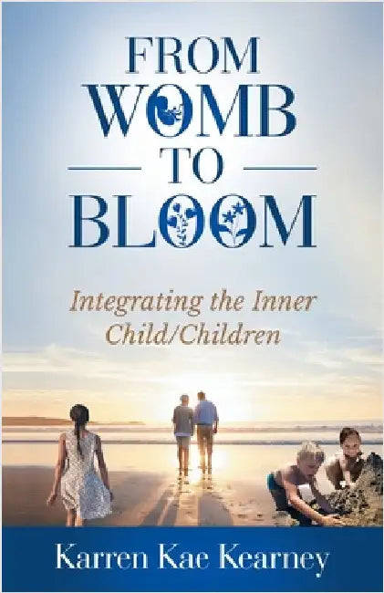 From Womb to Bloom: Integrating the Inner Child/Children by Kearney, Karren Kae