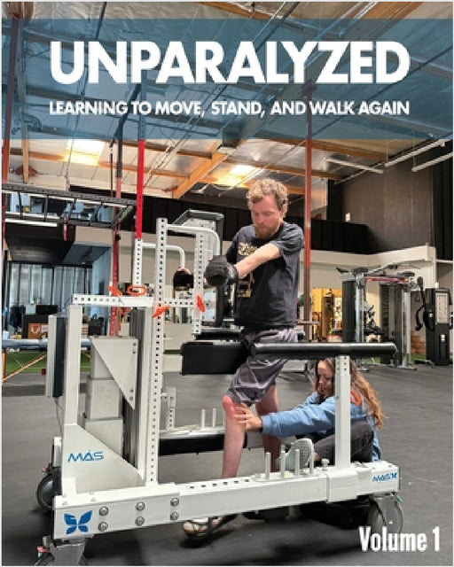Unparalyzed: Learning to Move Stand and Walk Again Volume 1 by Jeffrey Thomas Lefkovitz