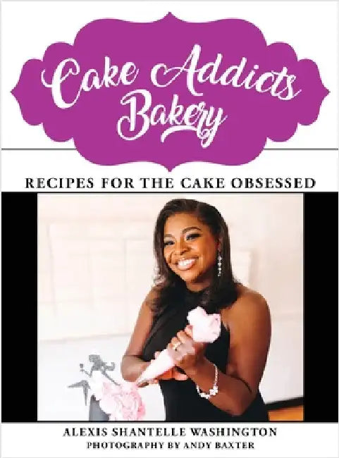Cake Addicts Bakery: Recipes for the Cake Obsessed by Washington, Alexis Shantelle