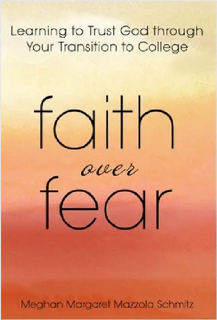 Faith Over Fear: Learning to Trust God through Your Transition to College by Schmitz, Meghan Margaret Mazzola