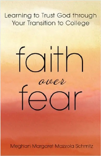 Faith Over Fear: Learning to Trust God through Your Transition to College by Schmitz, Meghan Margaret Mazzola