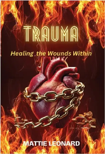 Trauma: Healing the Wounds Within by Leonard, Mattie