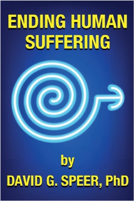 Ending Human Suffering: How to End Suffering, whether it's Physical, Mental, Emotional, Spiritual, and Financial by David G. Speer