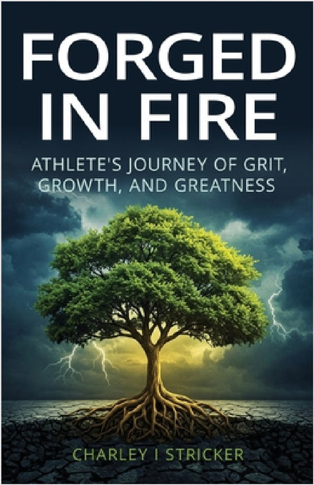 Forged in Fire: Athlete's Journey of Grit, Growth, and Greatness by Charley I. Stricker