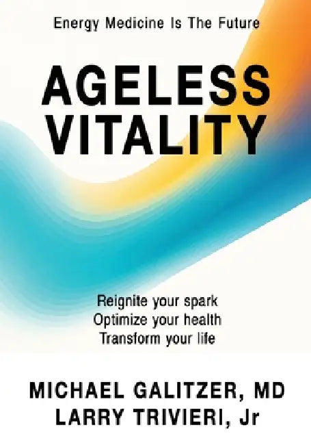 Ageless Vitality: Reignite Your Spark, Optimize Your Health, Transform Your Life by Michael Galitzer, Jr. Trivieri Larry