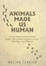 Animals Made Us Human: A Short History of How Animals Shaped Our Evolution and Drove Science, Technology, and Civilization by Walter Tarello