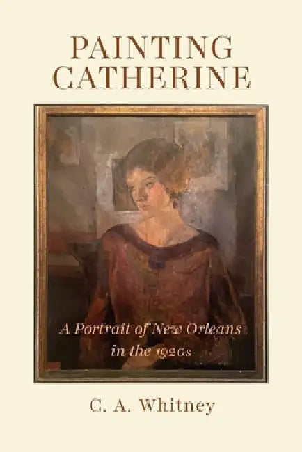 Painting Catherine: A Portrait of New Orleans in the 1920s by C. A. Whitney
