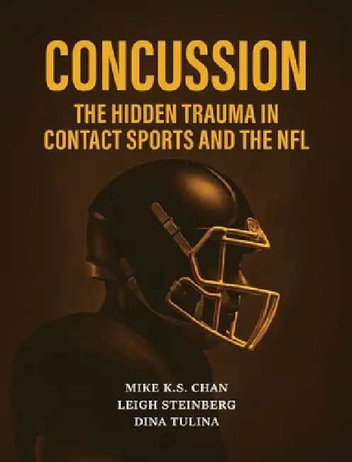Concussion: The Hidden Trauma in Contact Sports and the NFL by Mike K. S. Chan, Leigh Steinberg, Dina Tulina