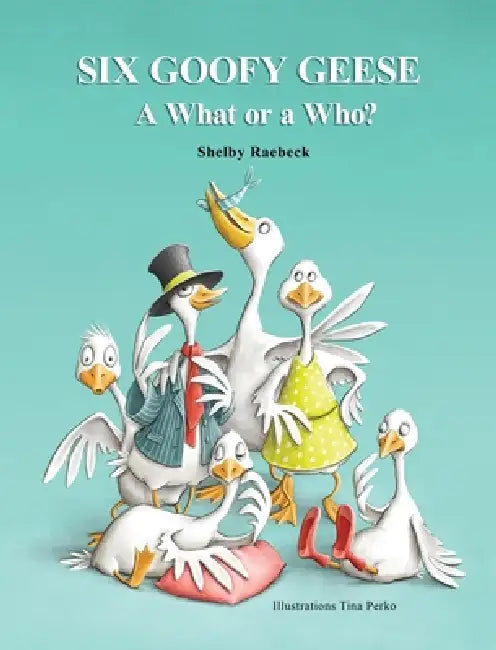 Six Goofy Geese: A What or a Who? by Shelby Raebeck, Tina Perko
