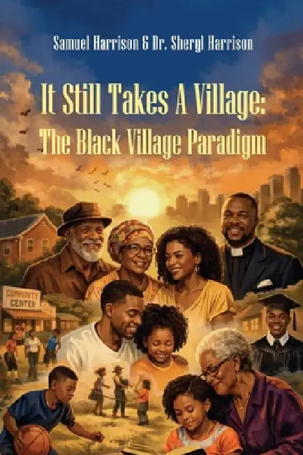 It Still Takes A Village: The Black Village Paradigm by Samuel Harrison, Esq Sheryl Harrison