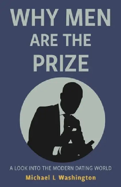Why Men Are The Prize: A Look Into The Modern Dating World by Michael L. Washington