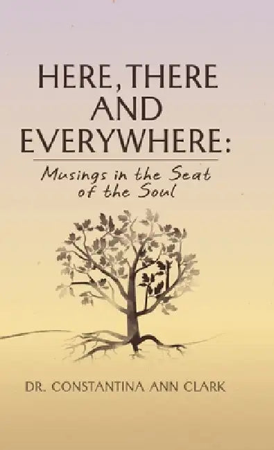 Here, There, and Everywhere: Musings in the Seat of the Soul by Constantina Ann Clark