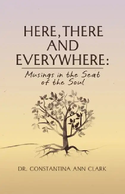 Here, There, and Everywhere: Musings in the Seat of the Soul by Constantina Ann Clark
