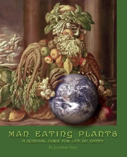 Man Eating Plants: A Survival Guide for Life on Earth by Jonathan Spitz