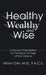 Healthy, Wealthy, and Wise: A Doctor's Prescription for Thriving in the Age of Abundance by Milton Grin F. a. C. S.