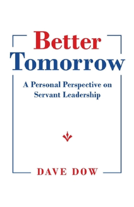 Better Tomorrow: A Personal Perspective on Servant Leadership by Dave Dow