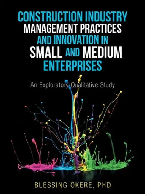 Construction Industry Management Practices and Innovation in Small and Medium Enterprises: An Exploratory Qualitative Study by Blessing Okere