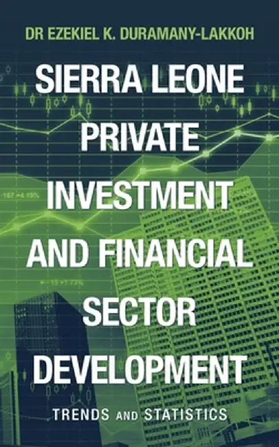 Sierra Leone Private Investment and Financial Sector Development: Trends and Statistics by Ezekiel K. Duramany-Lakkoh