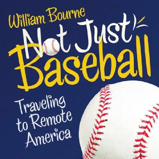 Not Just Baseball: Traveling to Remote America by William Bourne