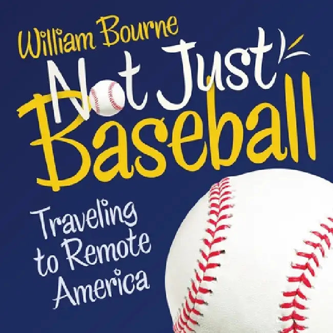 Not Just Baseball: Traveling to Remote America by William Bourne
