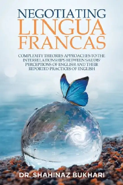 Negotiating Lingua Francas: Complexity Theories Approaches to the Interrelationships Between Saudis' Perceptions of English and Their Reported Pra by Shahinaz Bukhari