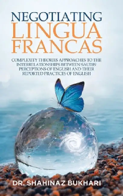 Negotiating Lingua Francas: Complexity Theories Approaches to the Interrelationships Between Saudis' Perceptions of English and Their Reported Pra by Shahinaz Bukhari