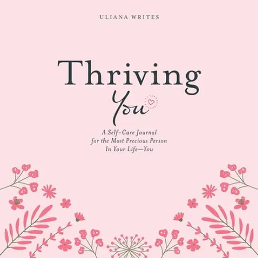 Thriving You: A Self-Care Journal for the Most Precious Person in Your Life: You by Uliana Writes