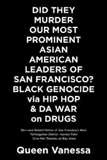 Did They Murder Our Most Prominent Asian American Leaders of San Francisco? Black Genocide Via Hip Hop & Da War on Drugs: Born and Raised Native of Sa by Queen Vanessa