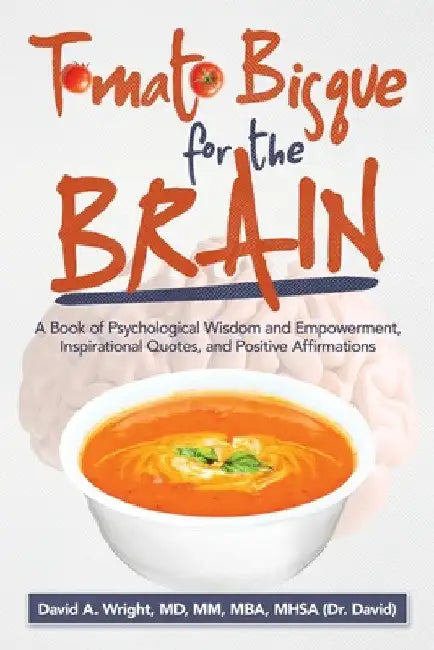 Tomato Bisque for the Brain: A Book of Psychological Wisdom and Empowerment, Inspirational Quotes, and Positive Affirmations by David A. Wright MM Mba Mhsa