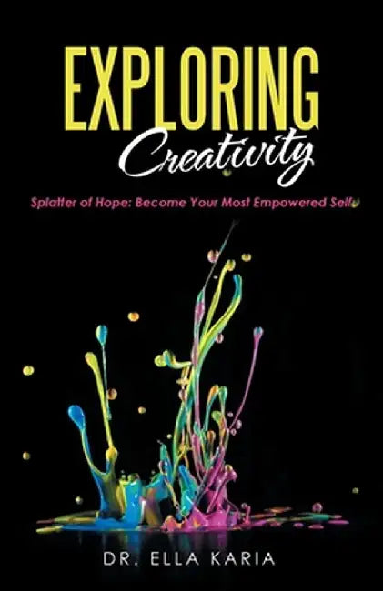 Exploring Creativity: Splatter of Hope: Become Your Most Empowered Self by Ella Karia