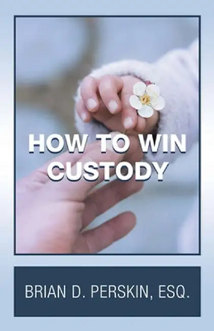 How to Win Custody by Brian D. Perskin Esq
